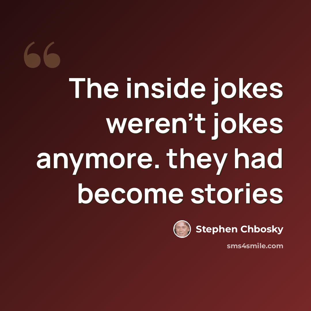 “The inside jokes weren't jokes anymore. they had become stories” quote by Stephen Chbosky