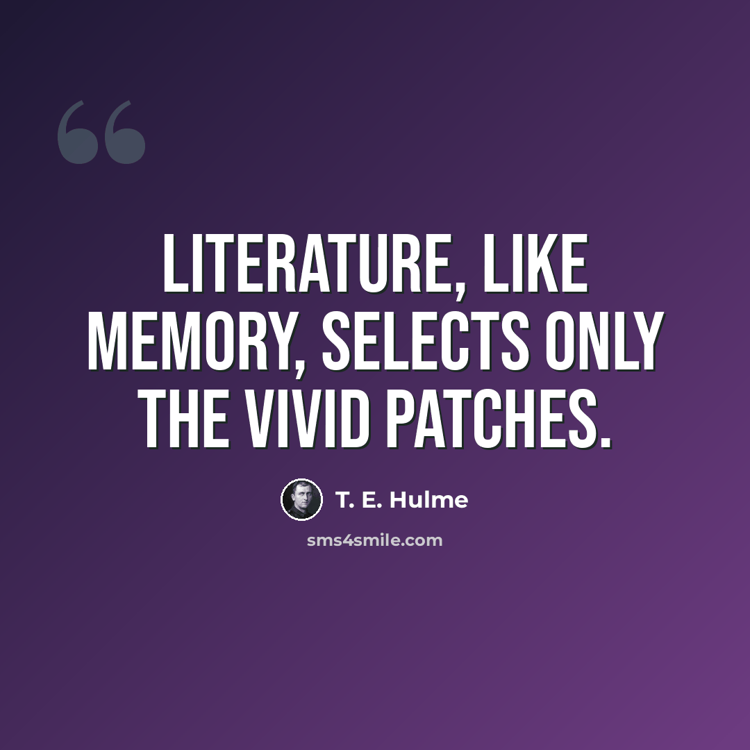 “Literature, like memory, selects only the vivid patches.” quote by T. E. Hulme