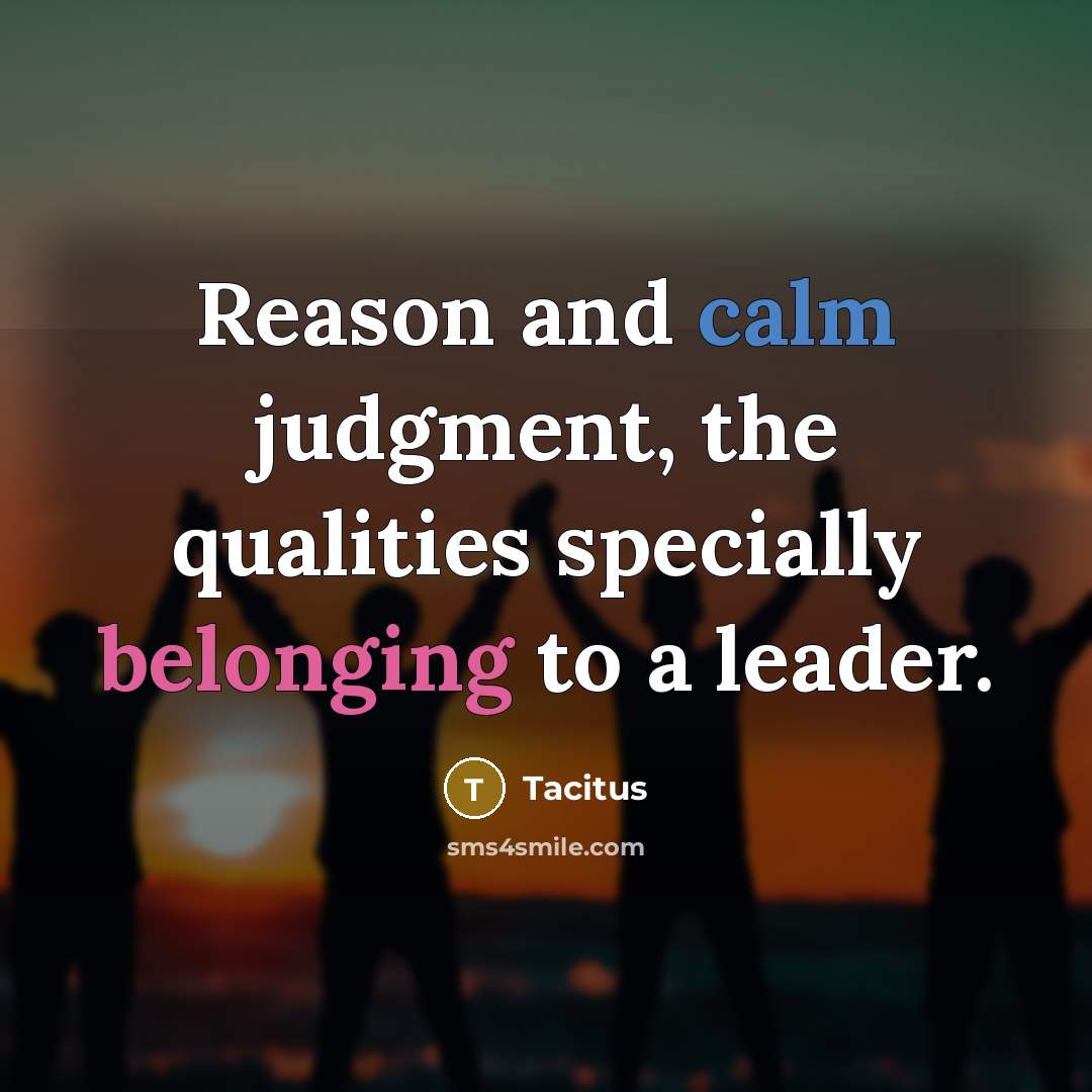 “Reason and calm judgment, the qualities specially belonging to a leader.” quote by Tacitus