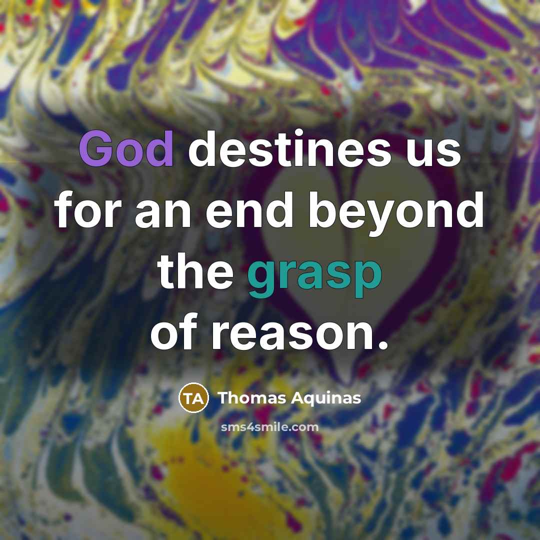 “God destines us for an end beyond the grasp of reason.” quote by Thomas Aquinas