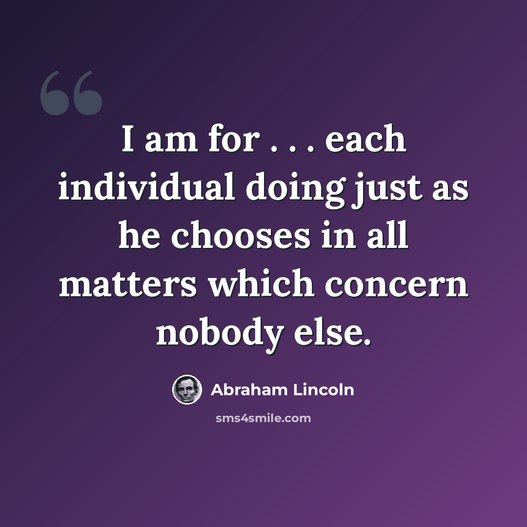 “I am for . . . each individual doing just as he chooses in all matters which concern nobody else.” quote by Abraham Lincoln