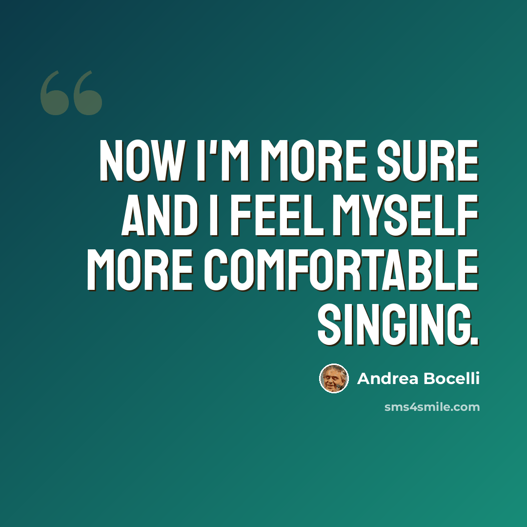 “Now I'm more sure and I feel myself more comfortable singing.” quote by Andrea Bocelli