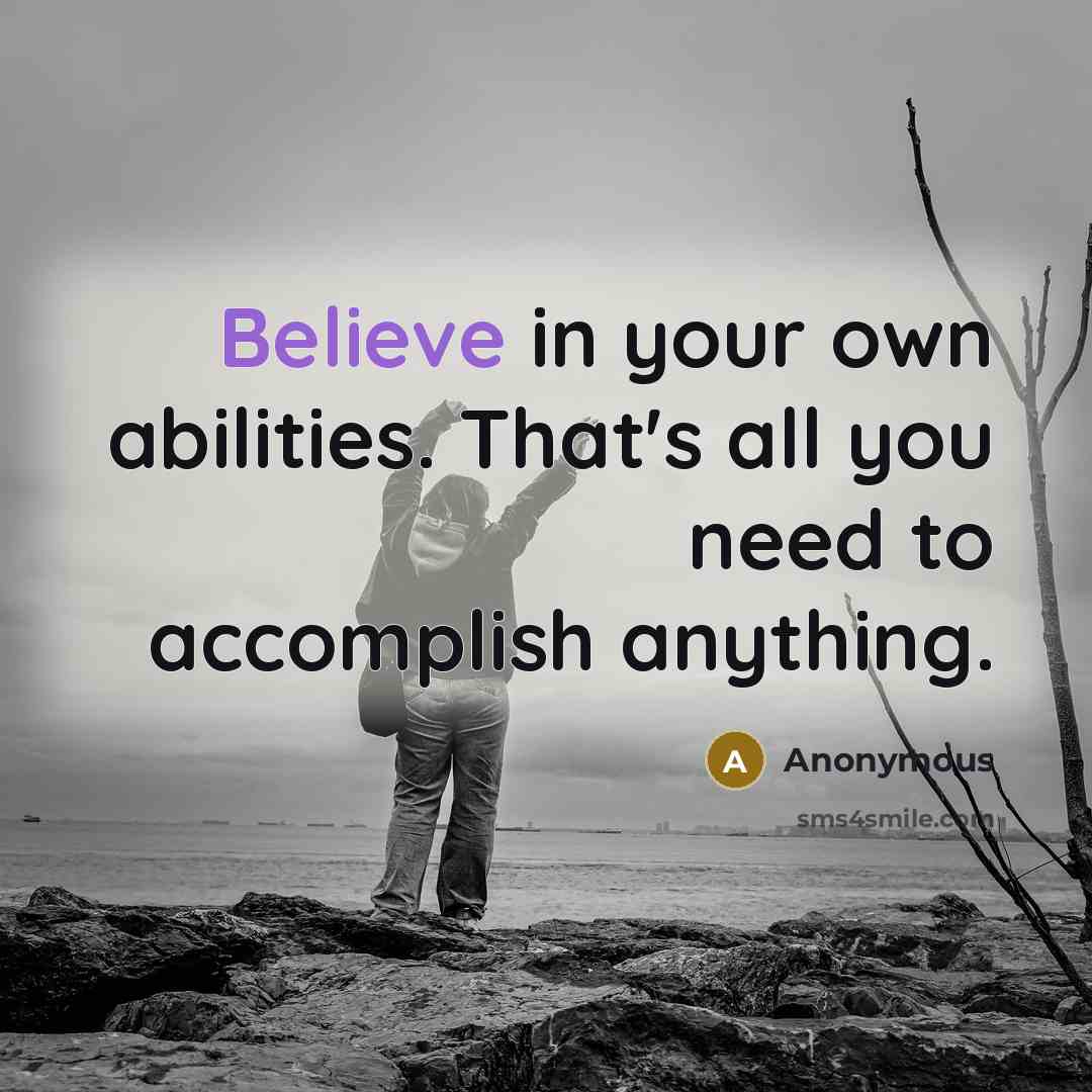“Believe in your own abilities. That's all you need to accomplish anything.” quote by Anonymous