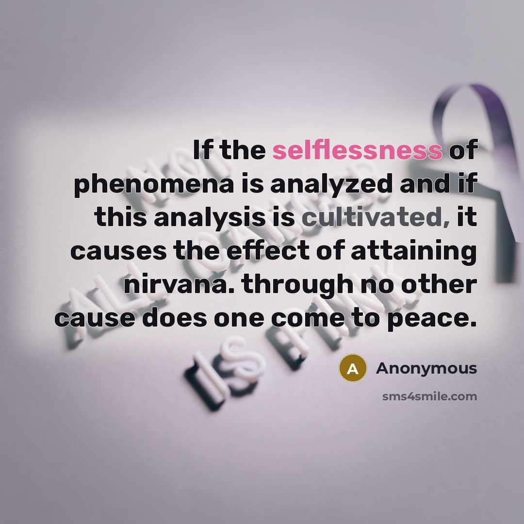 “If the selflessness of phenomena is analyzed and if this analysis is cultivated, it causes the effect of attaining nirvana. through no other cause does one come to peace.” quote by Anonymous
