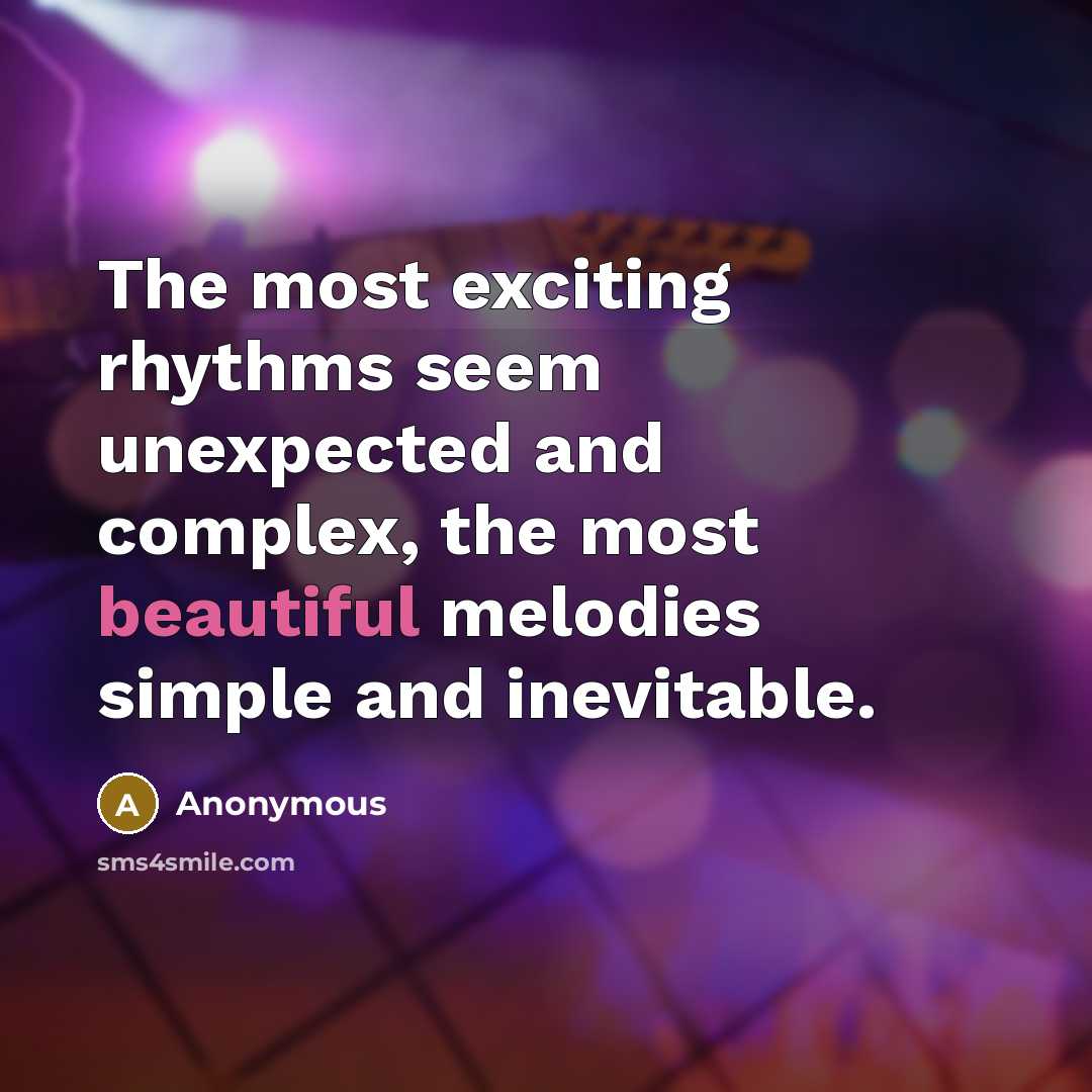“The most exciting rhythms seem unexpected and complex, the most beautiful melodies simple and inevitable.” quote by Anonymous