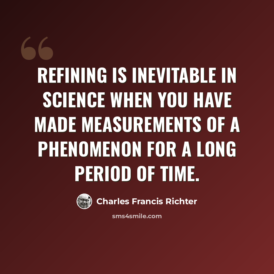 “Refining is inevitable in science when you have made measurements of a phenomenon for a long period of time.” quote by Charles Francis Richter