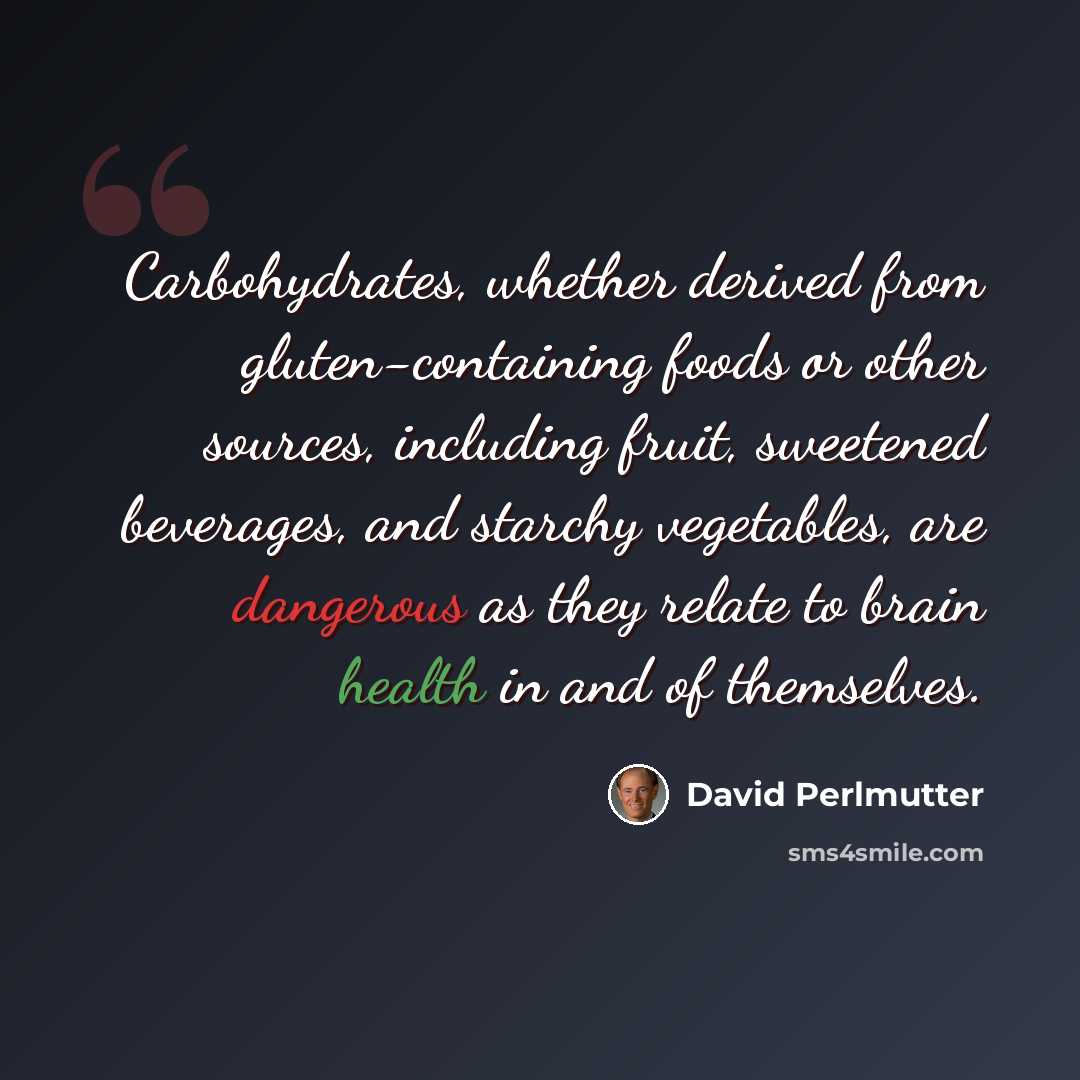 “Carbohydrates, whether derived from gluten-containing foods or other sources, including fruit, sweetened beverages, and starchy vegetables, are dangerous as they relate to brain health in and of themselves.” quote by David Perlmutter