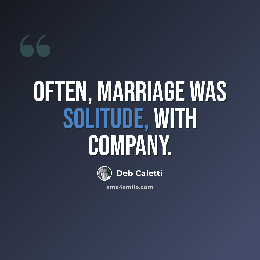 “Often, marriage was solitude, with company.” quote by Deb Caletti