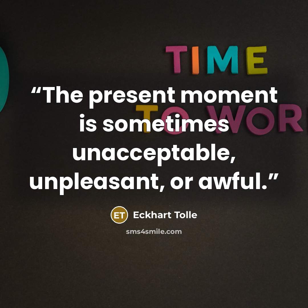 “The present moment is sometimes unacceptable, unpleasant, or awful.” quote by Eckhart Tolle