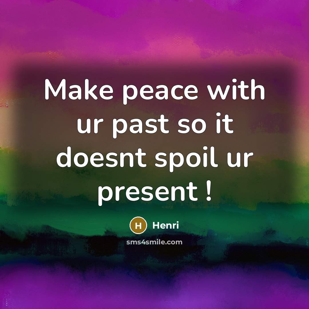 “Make peace with ur past so it doesnt spoil ur present !” quote by HENRI