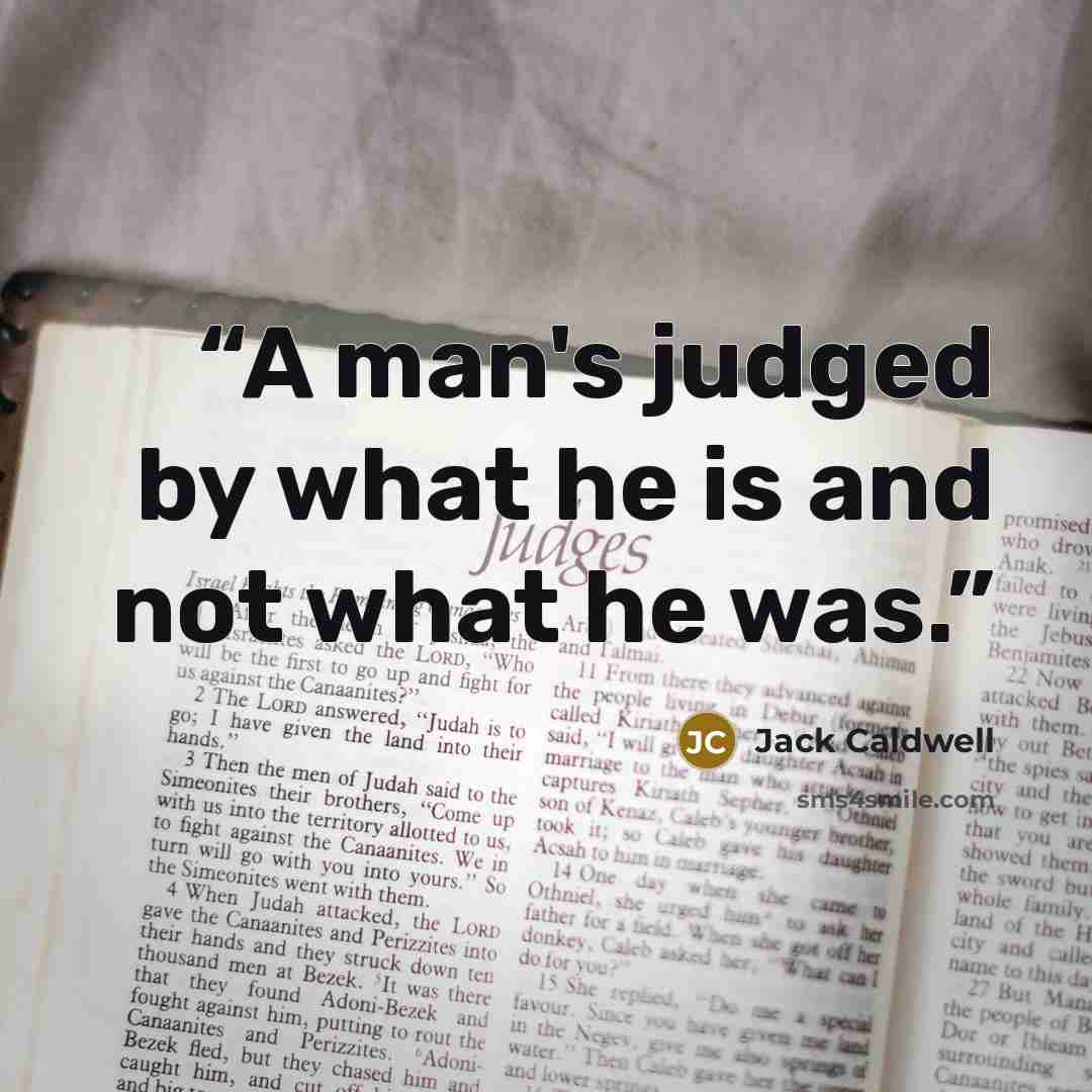 “A man's judged by what he is and not what he was.” quote by Jack Caldwell