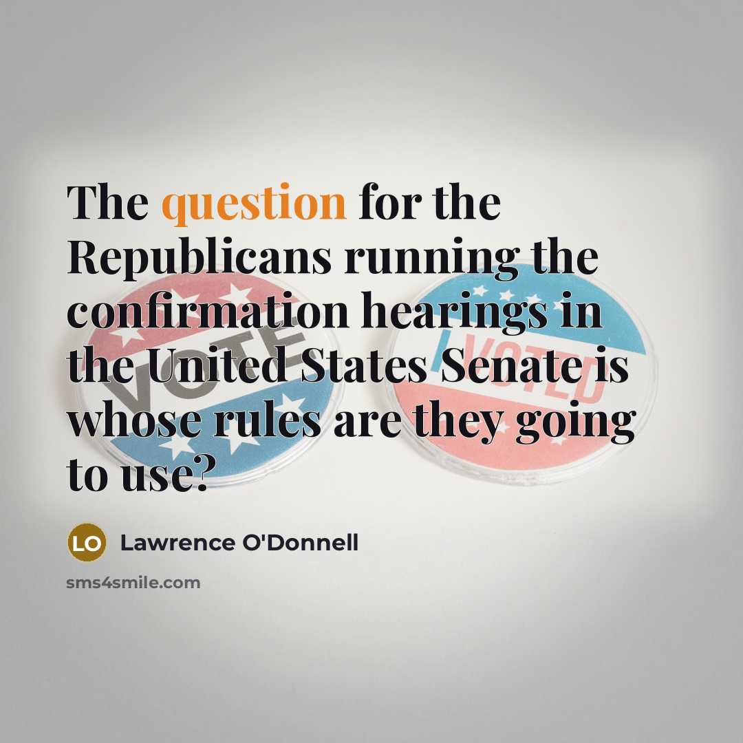 “The question for the Republicans running the confirmation hearings in the United States Senate is whose rules are they going to use?” quote by Lawrence O'Donnell