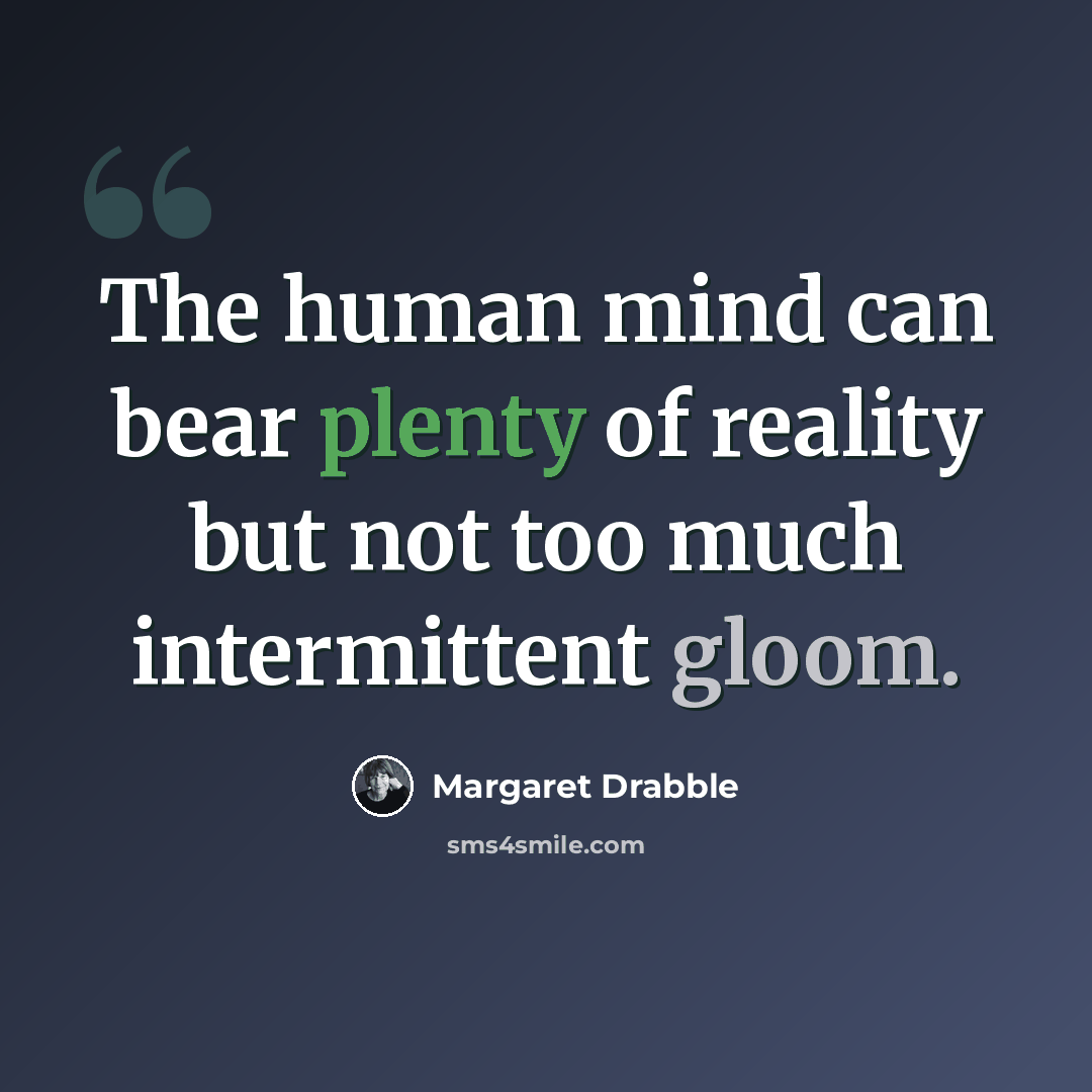 “The human mind can bear plenty of reality but not too much intermittent gloom.” quote by Margaret Drabble