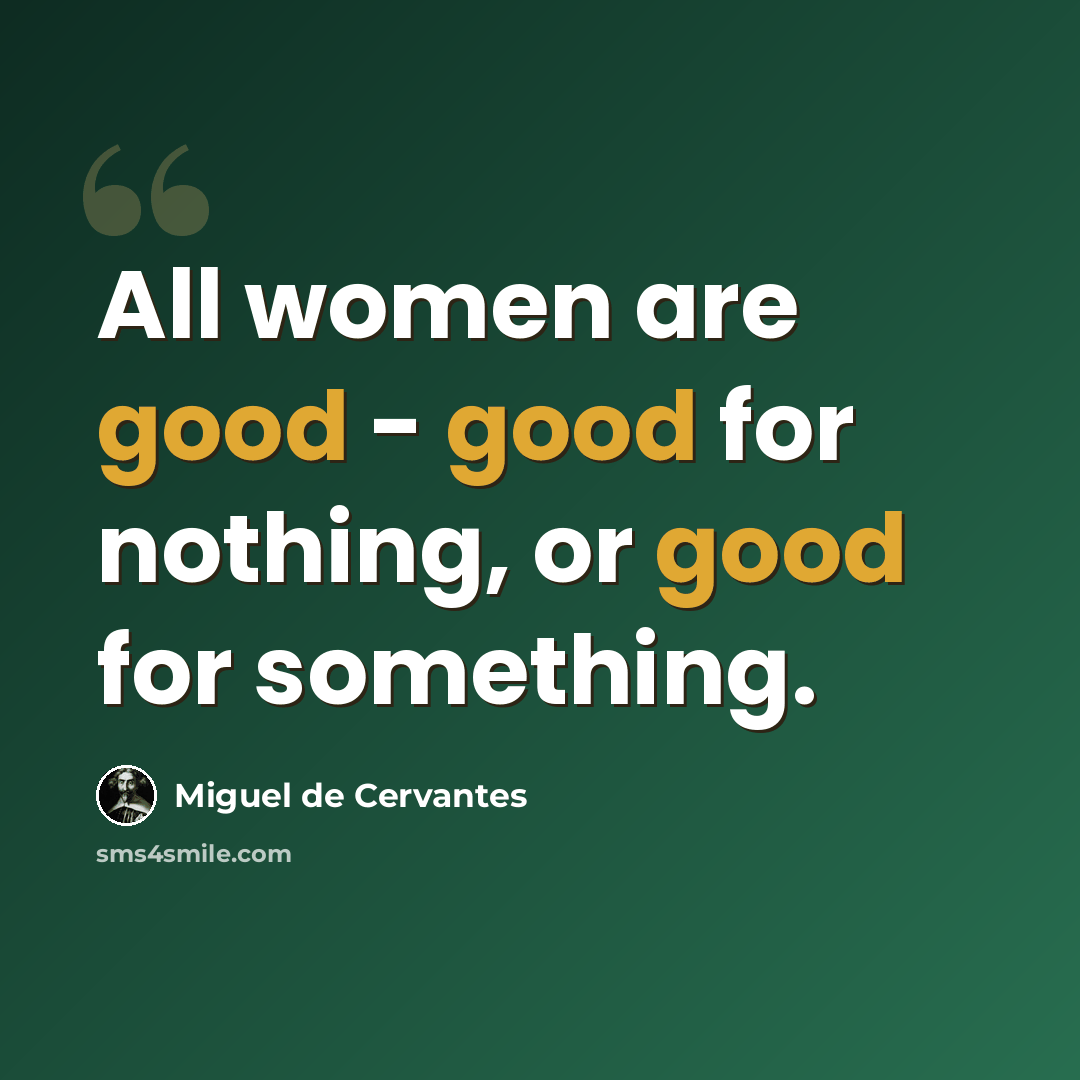 “All women are good - good for nothing, or good for something.” quote by Miguel de Cervantes