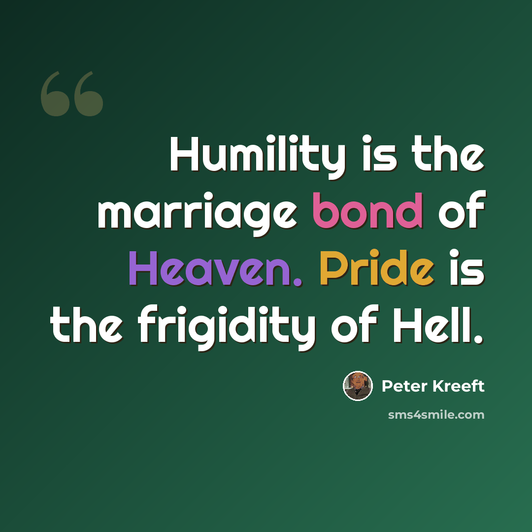 “Humility is the marriage bond of Heaven. Pride is the frigidity of Hell.” quote by Peter Kreeft