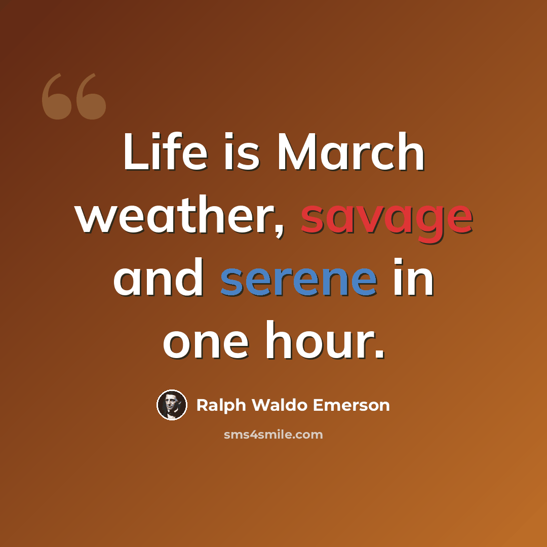 “Life is March weather, savage and serene in one hour.” quote by Ralph Waldo Emerson