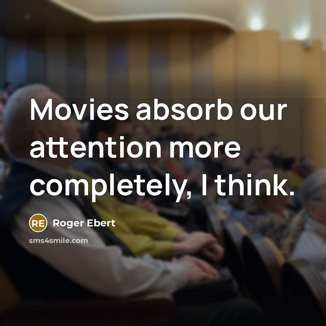 “Movies absorb our attention more completely, I think.” quote by Roger Ebert
