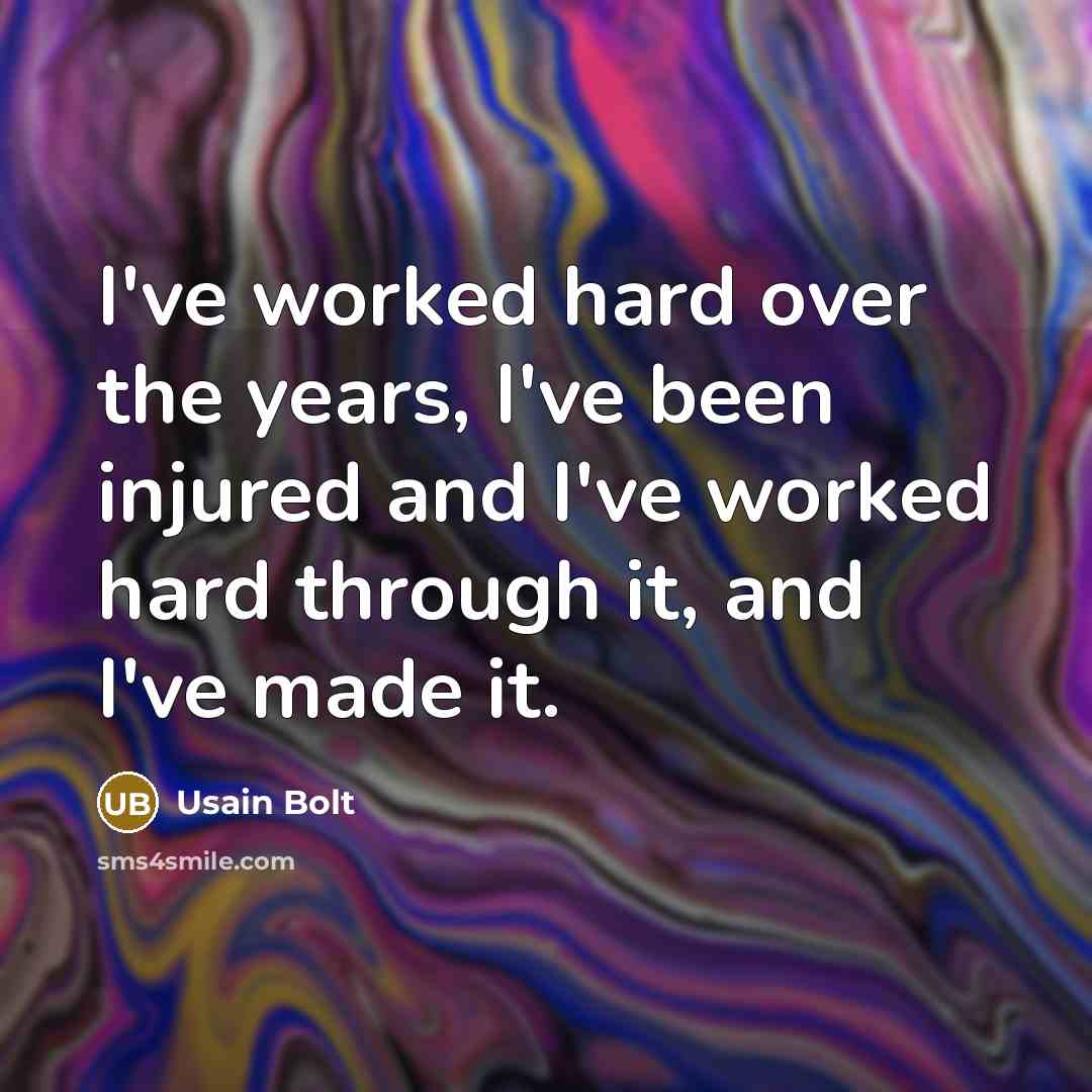 “I've worked hard over the years, I've been injured and I've worked hard through it, and I've made it.” quote by Usain Bolt