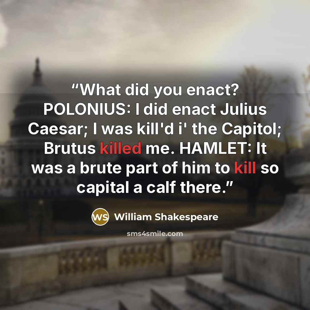 “What did you enact? POLONIUS: I did enact Julius Caesar; I was kill'd i' the Capitol; Brutus killed me. HAMLET: It was a brute part of him to kill so capital a calf there.” quote by William Shakespeare