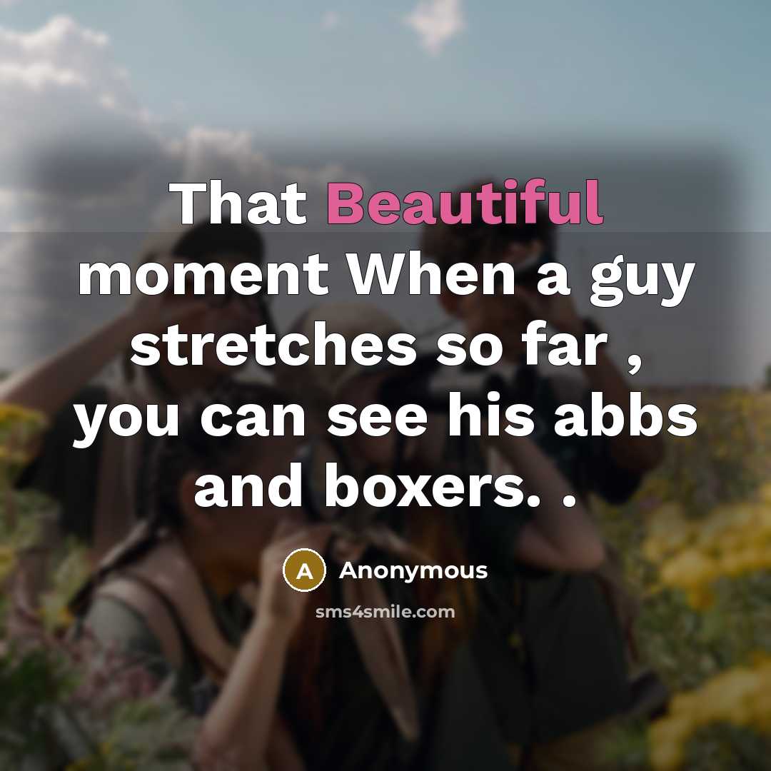 “That Beautiful moment When a guy stretches so far , you can see his abbs and boxers. .” quote by Anonymous