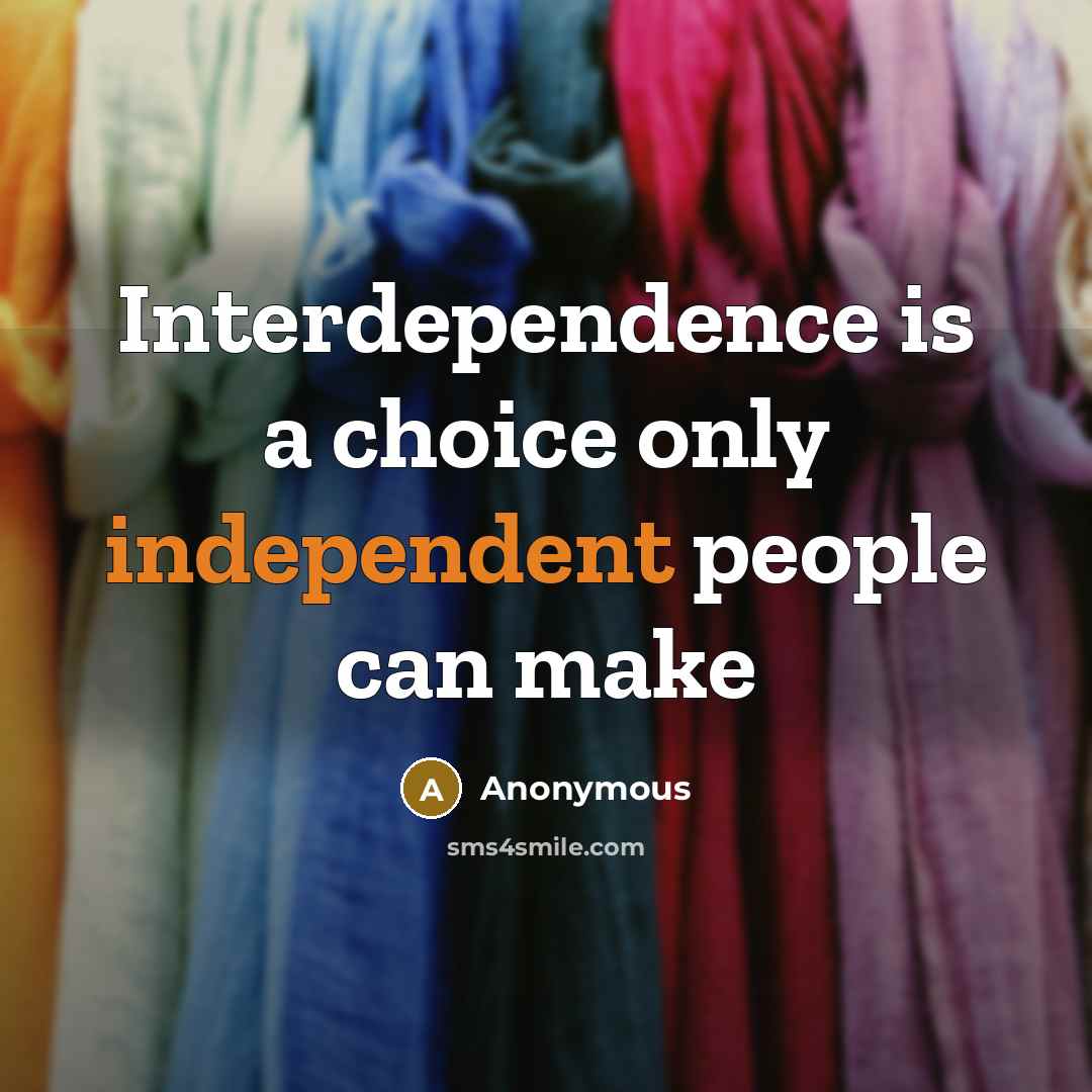 “Interdependence is a choice only independent people can make” quote by Anonymous