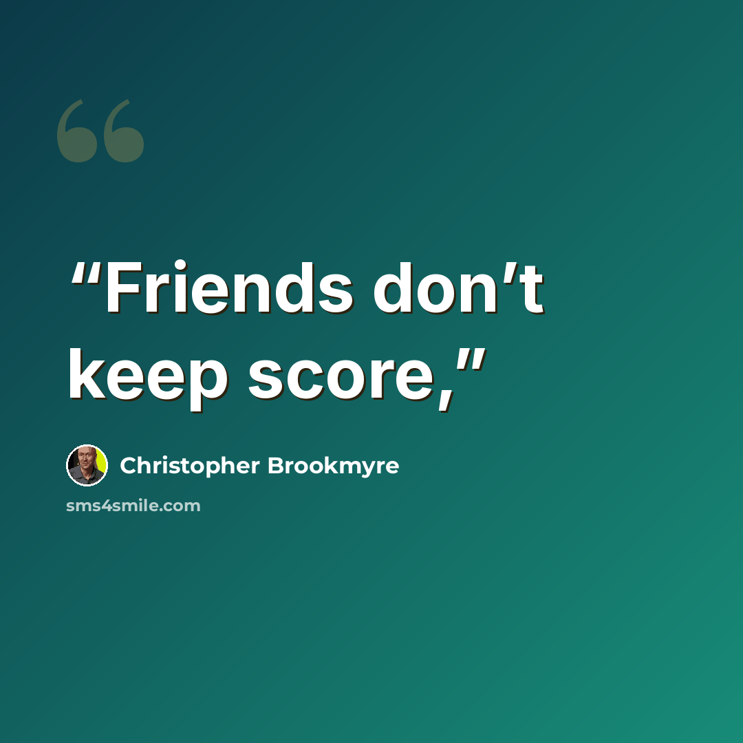 “Friends don’t keep score,” quote by Christopher Brookmyre