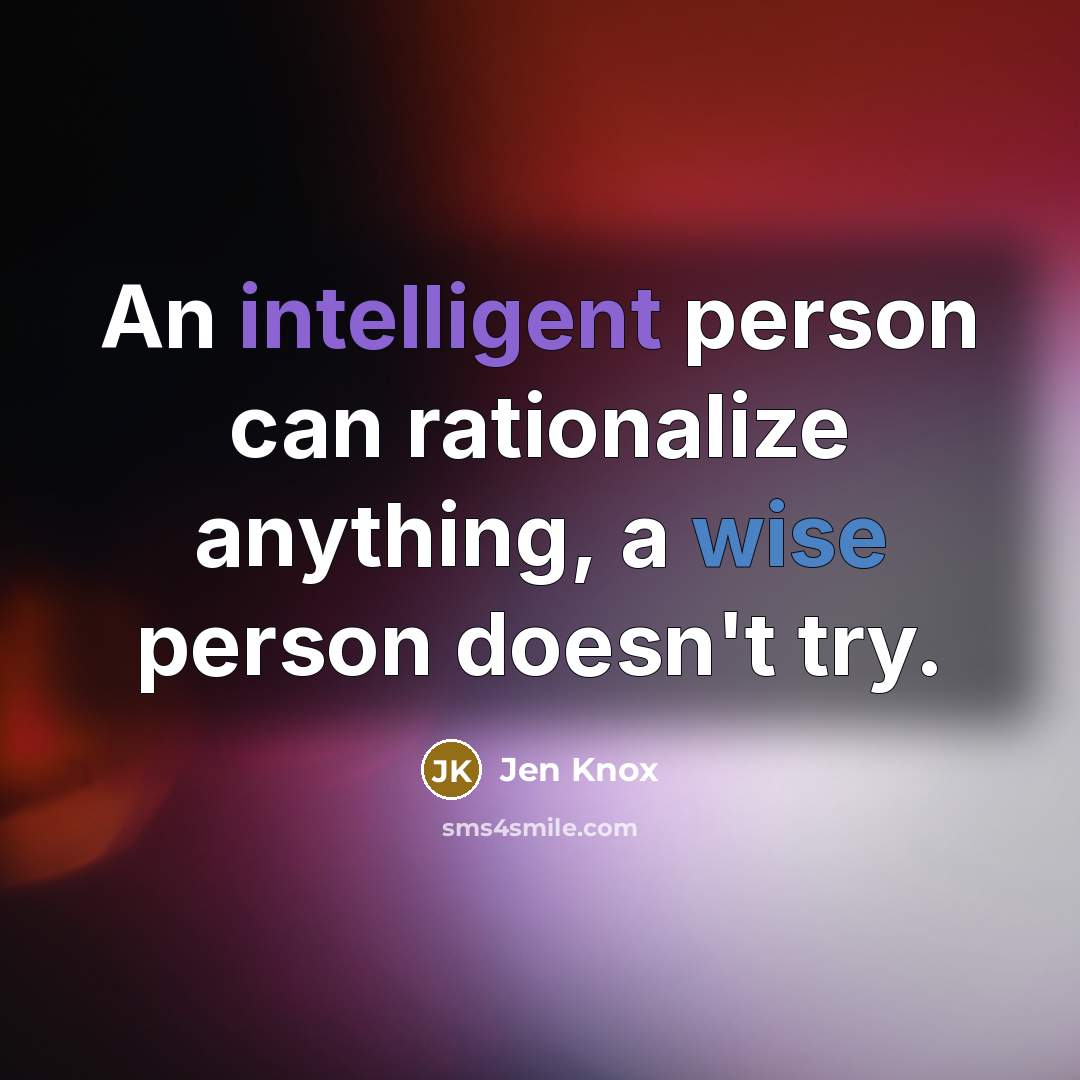 “An intelligent person can rationalize anything, a wise person doesn't try.” quote by Jen Knox