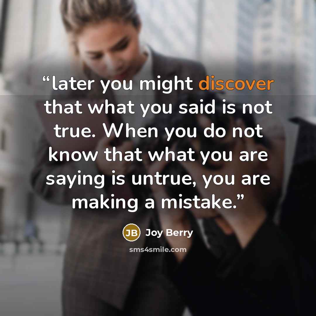 “later you might discover that what you said is not true. When you do not know that what you are saying is untrue, you are making a mistake.” quote by Joy Berry