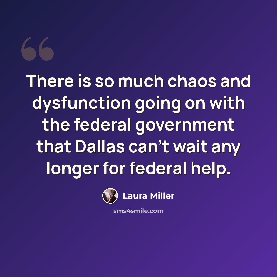 “There is so much chaos and dysfunction going on with the federal government that Dallas can't wait any longer for federal help.” quote by Laura Miller