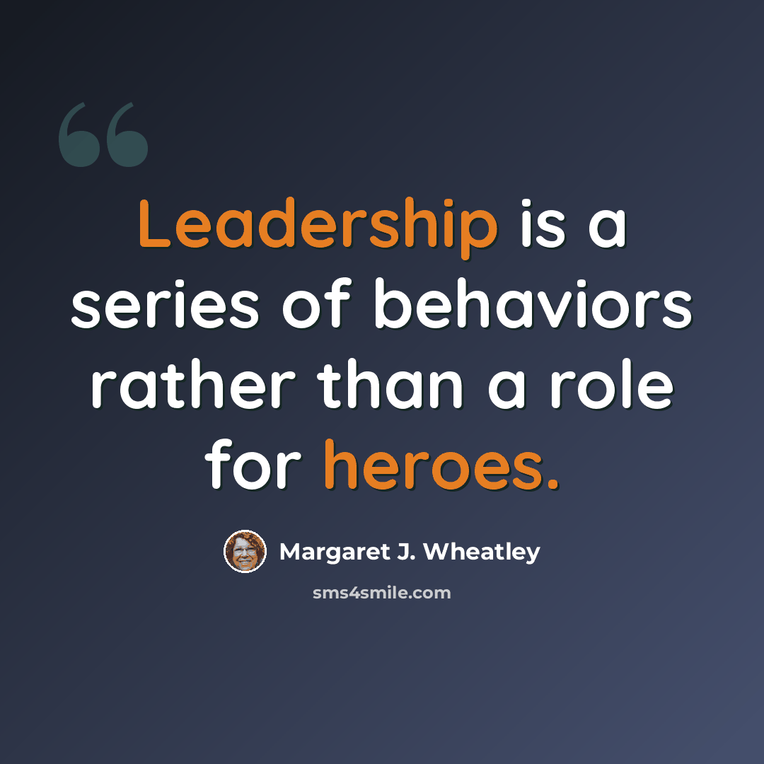 “Leadership is a series of behaviors rather than a role for heroes.” quote by Margaret J. Wheatley