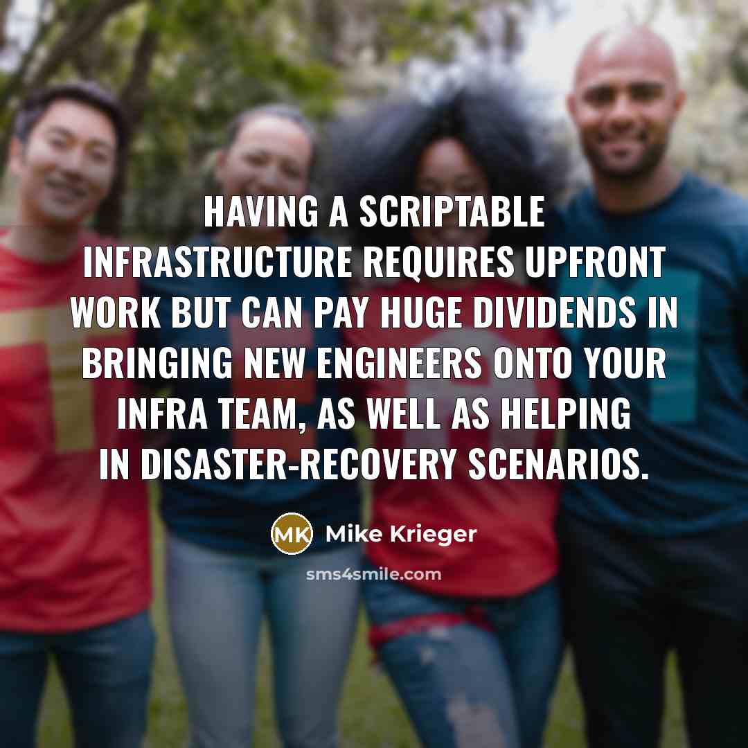 “Having a scriptable infrastructure requires upfront work but can pay huge dividends in bringing new engineers onto your infra team, as well as helping in disaster-recovery scenarios.” quote by Mike Krieger