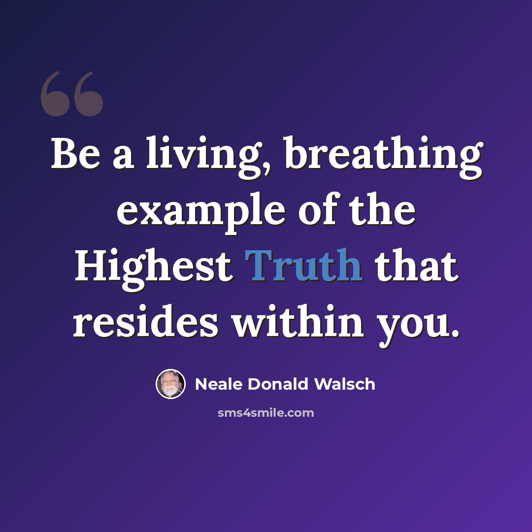 “Be a living, breathing example of the Highest Truth that resides within you.” quote by Neale Donald Walsch