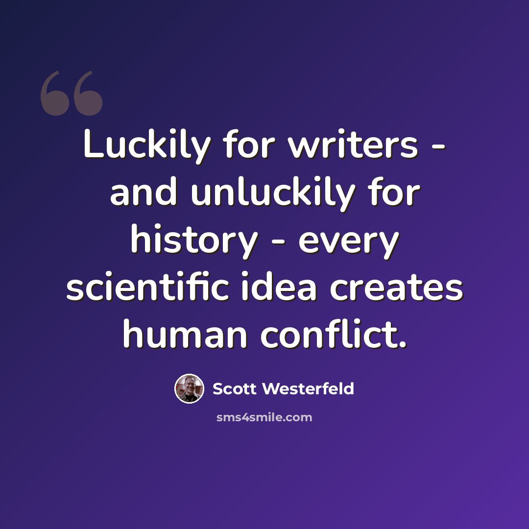 “Luckily for writers - and unluckily for history - every scientific idea creates human conflict.” quote by Scott Westerfeld