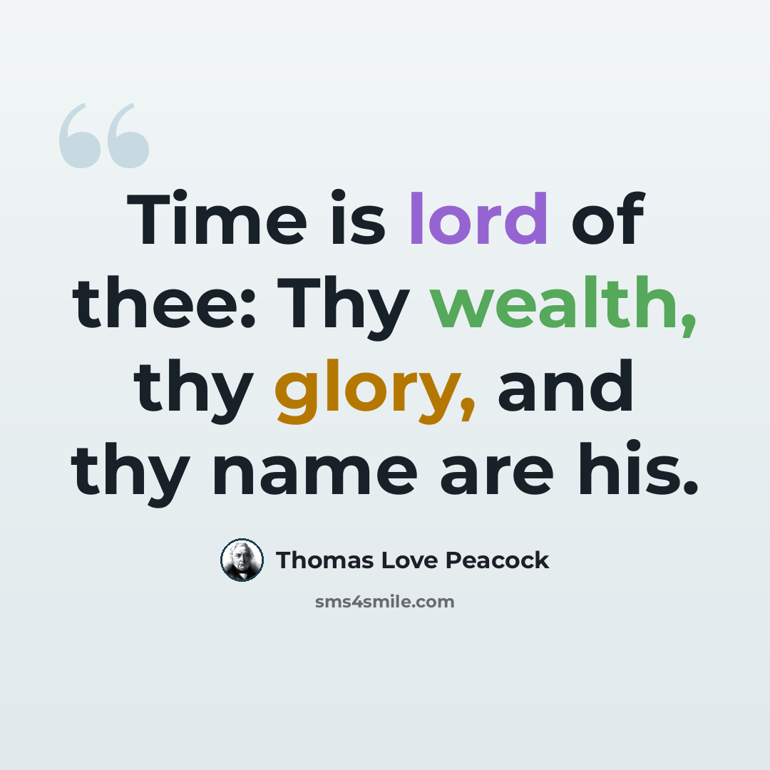 “Time is lord of thee: Thy wealth, thy glory, and thy name are his.” quote by Thomas Love Peacock