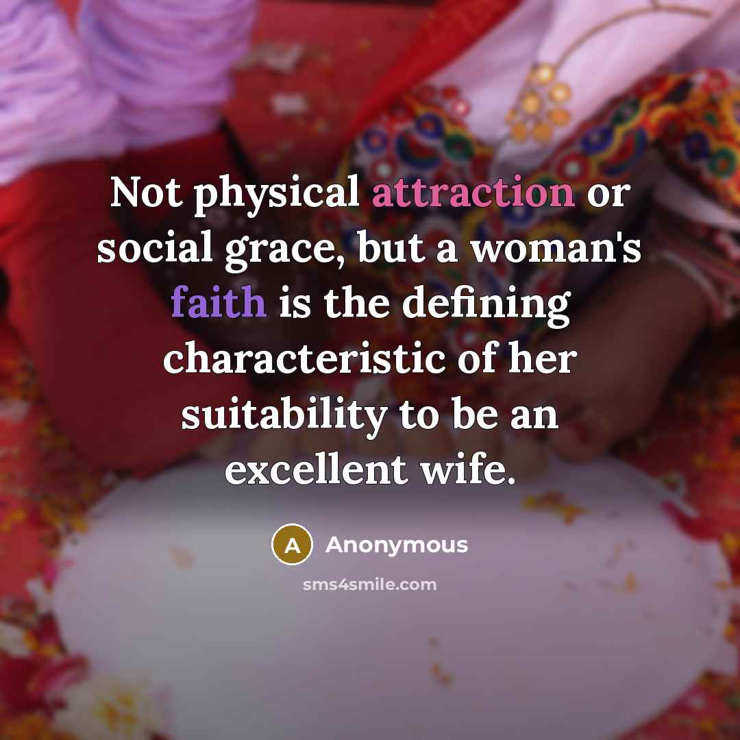 “Not physical attraction or social grace, but a woman's faith is the defining characteristic of her suitability to be an excellent wife.” quote by Anonymous