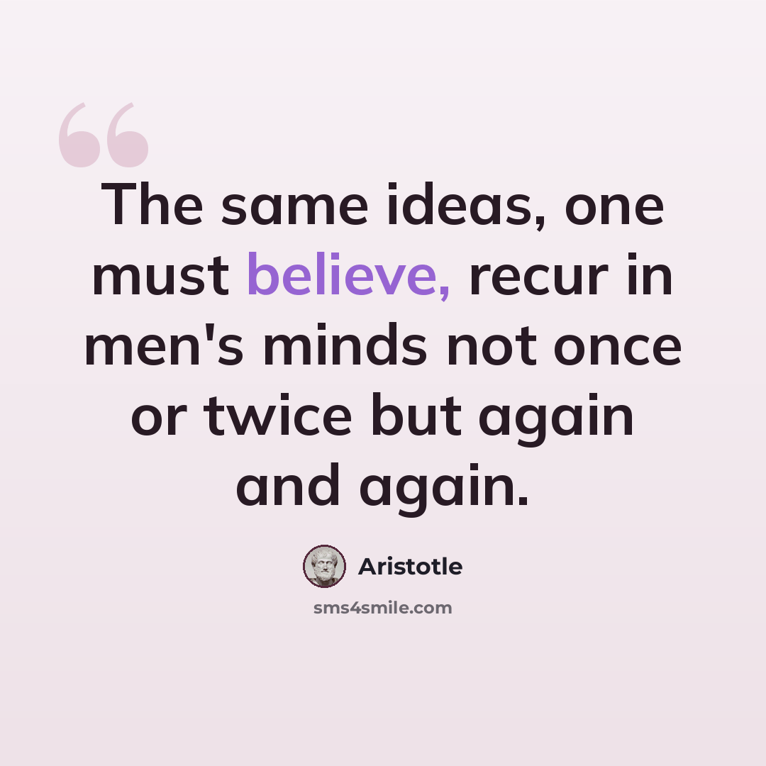 “The same ideas, one must believe, recur in men's minds not once or twice but again and again.” quote by Aristotle