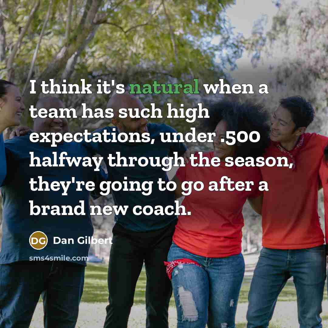 “I think it's natural when a team has such high expectations, under .500 halfway through the season, they're going to go after a brand new coach.” quote by Dan Gilbert