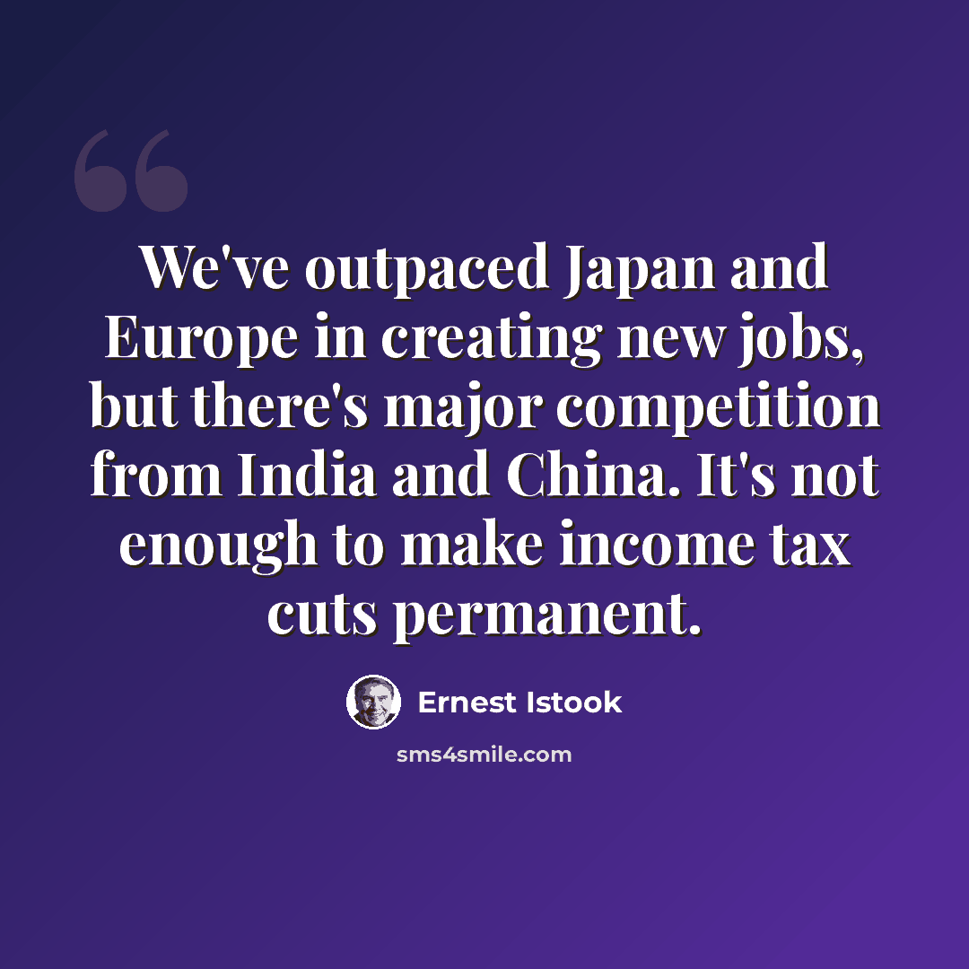 “We've outpaced Japan and Europe in creating new jobs, but there's major competition from India and China. It's not enough to make income tax cuts permanent.” quote by Ernest Istook