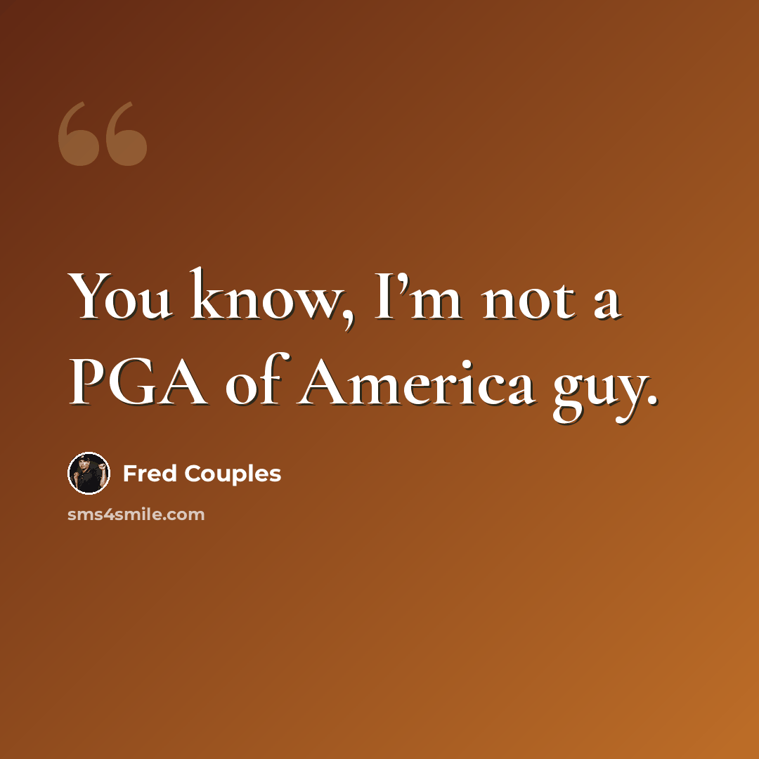 “You know, I’m not a PGA of America guy.” quote by Fred Couples