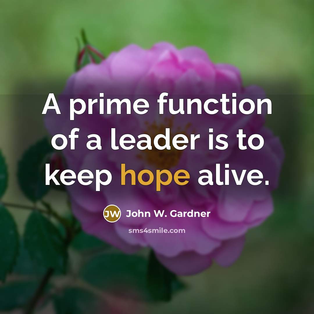 “A prime function of a leader is to keep hope alive.” quote by John W. Gardner