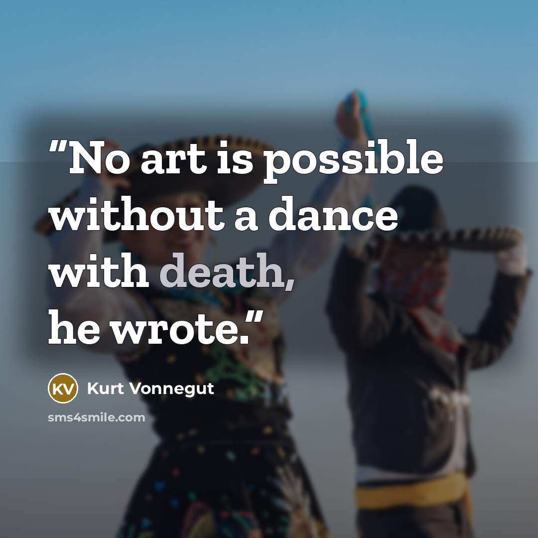“No art is possible without a dance with death, he wrote.” quote by Kurt Vonnegut