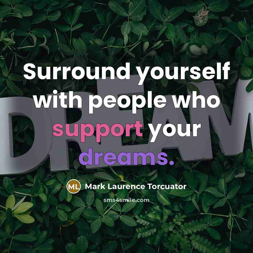 “Surround yourself with people who support your dreams.” quote by Mark Laurence Torcuator