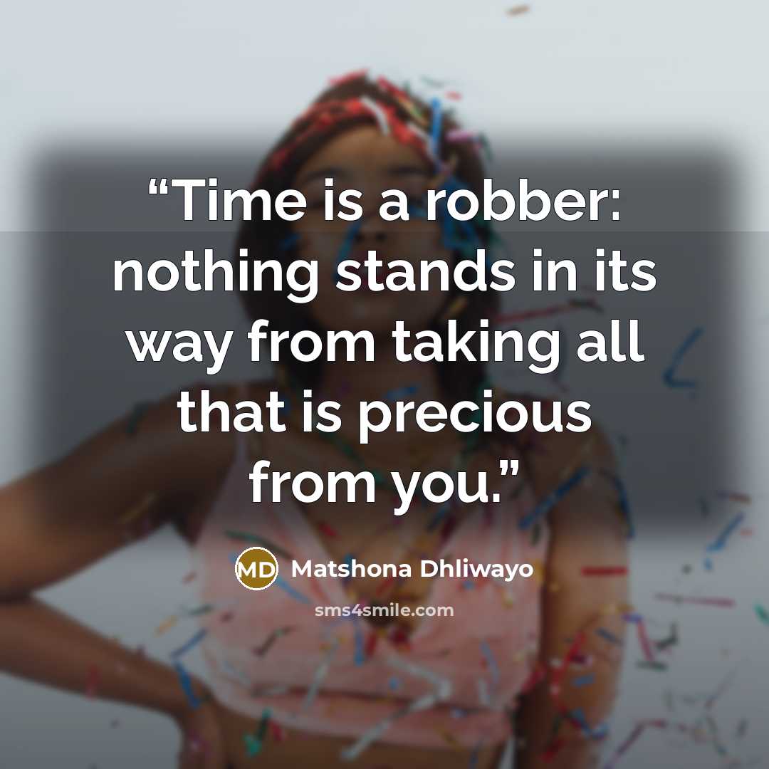“Time is a robber: nothing stands in its way from taking all that is precious from you.” quote by Matshona Dhliwayo
