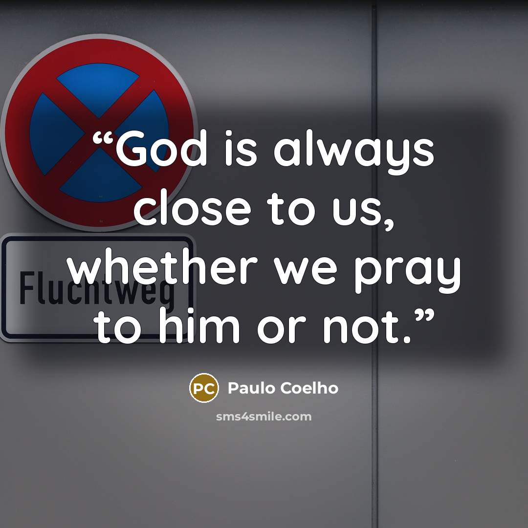 “God is always close to us, whether we pray to him or not.” quote by Paulo Coelho
