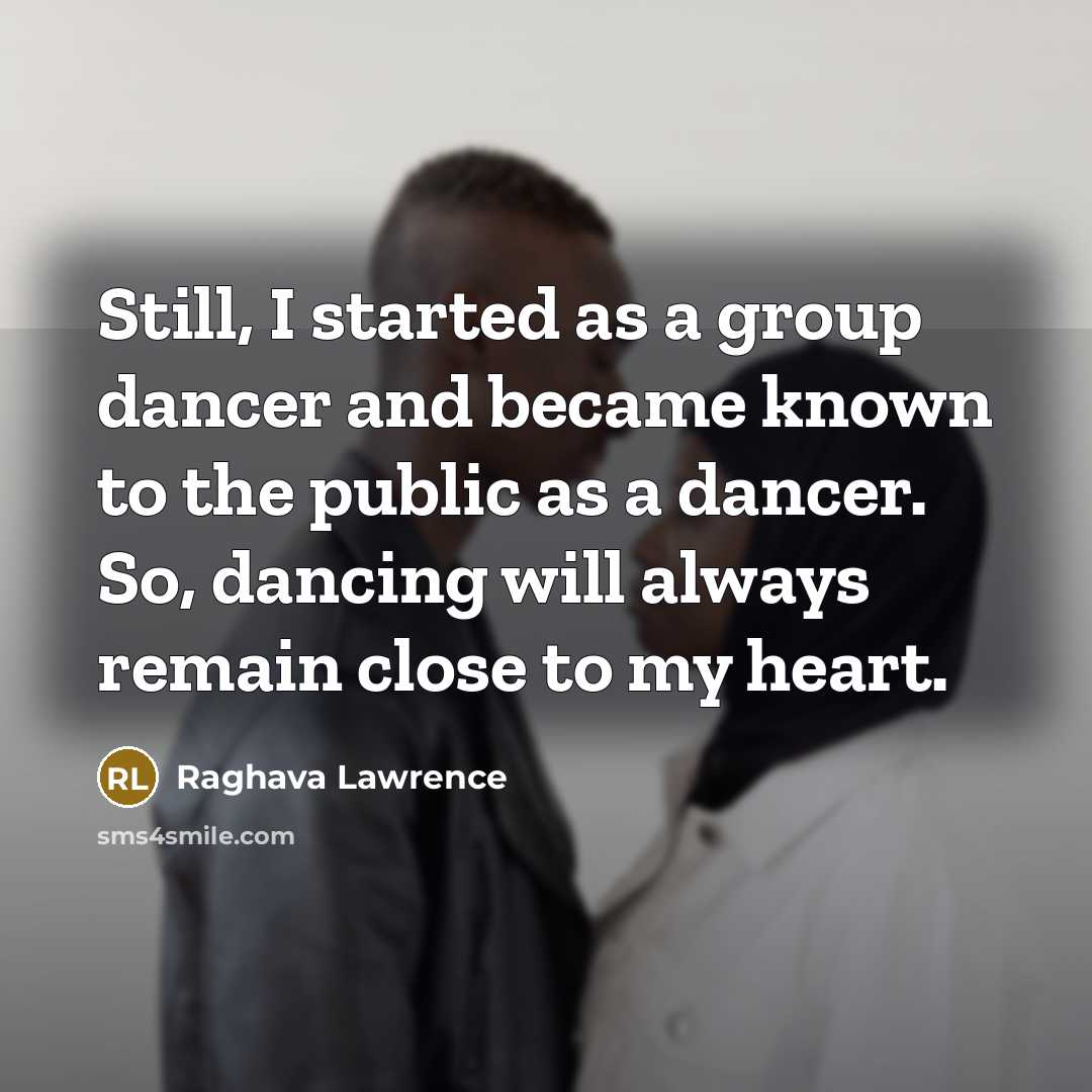 “Still, I started as a group dancer and became known to the public as a dancer. So, dancing will always remain close to my heart.” quote by Raghava Lawrence