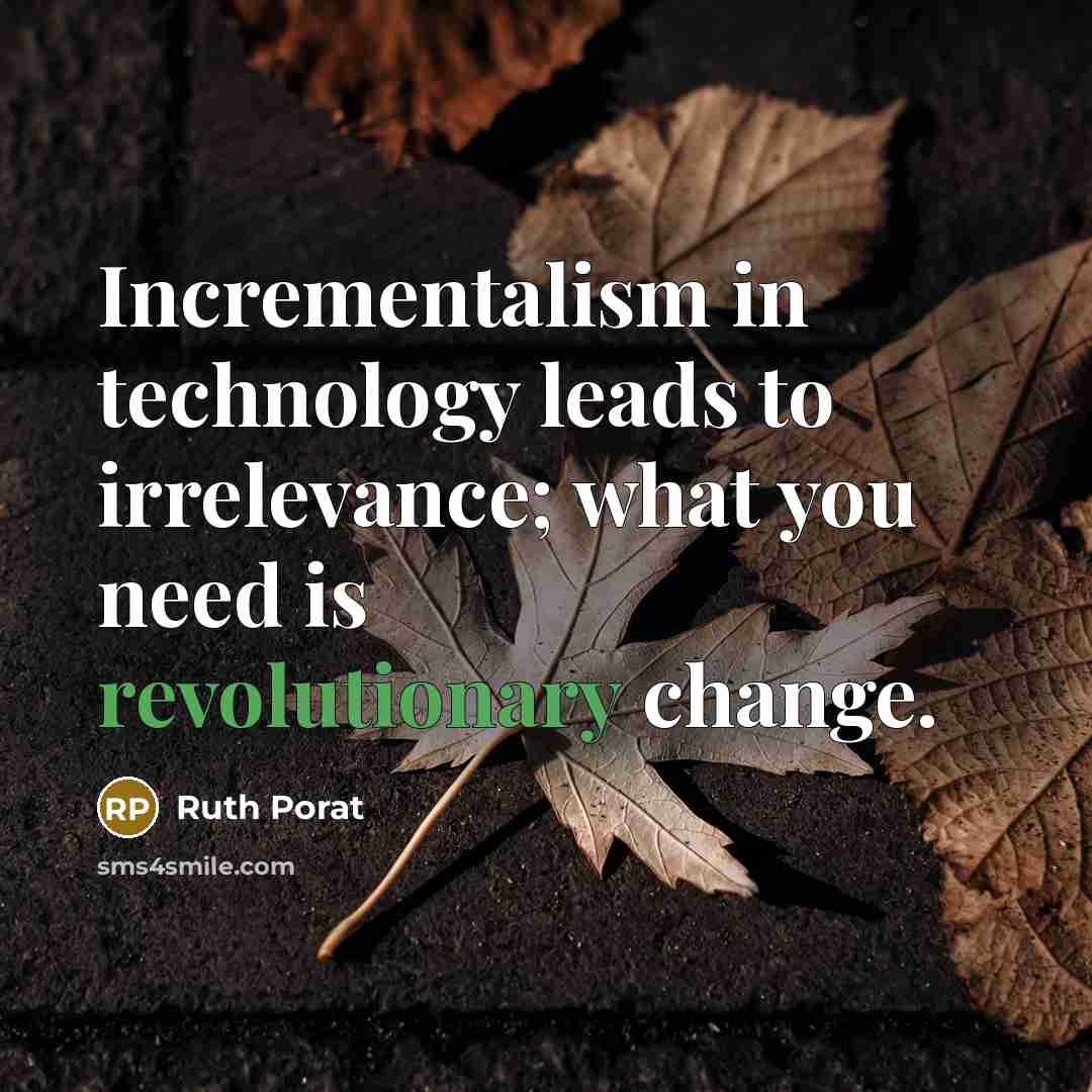 “Incrementalism in technology leads to irrelevance; what you need is revolutionary change.” quote by Ruth Porat