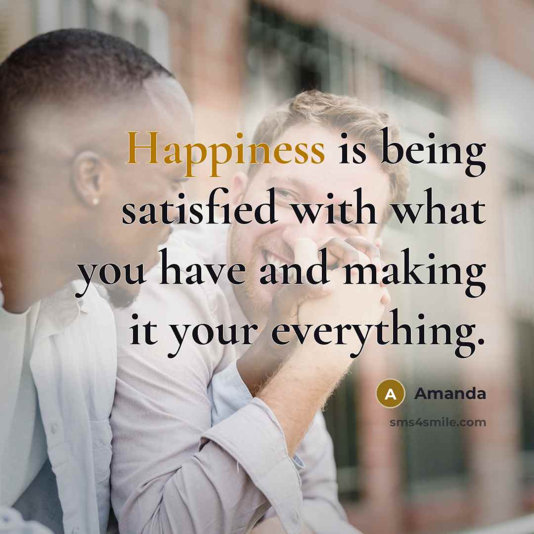 “Happiness is being satisfied with what you have and making it your everything.” quote by Amanda
