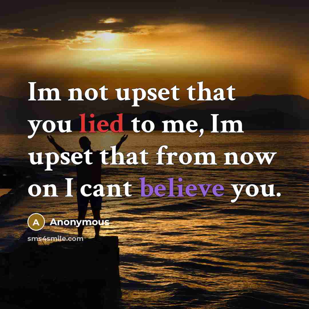 “Im not upset that you lied to me, Im upset that from now on I cant believe you.” quote by Anonymous