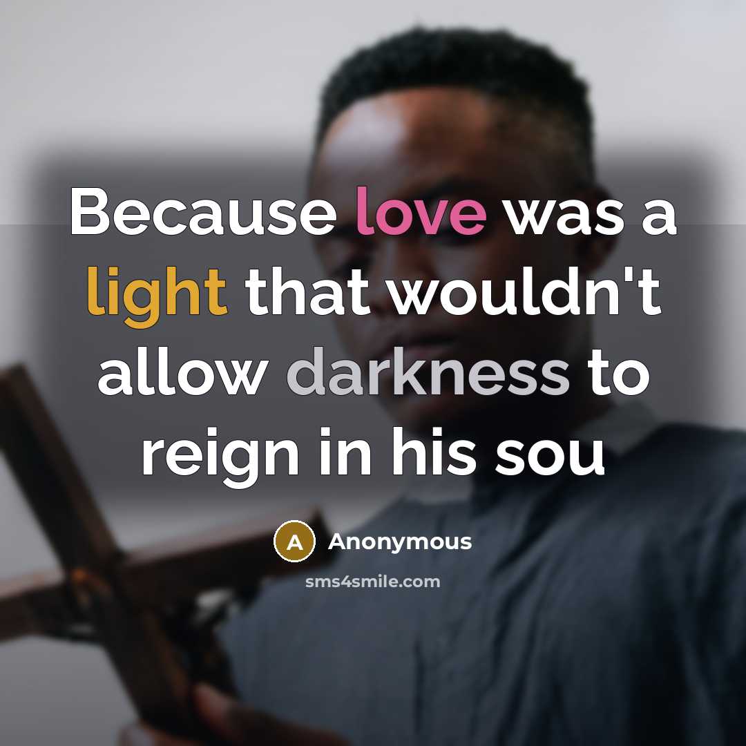 “Because love was a light that wouldn't allow darkness to reign in his sou” quote by Anonymous