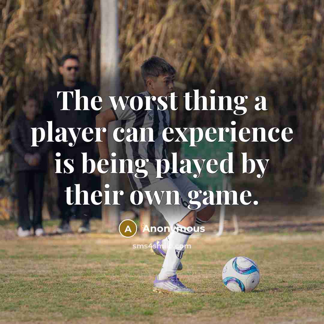 “The worst thing a player can experience is being played by their own game.” quote by Anonymous